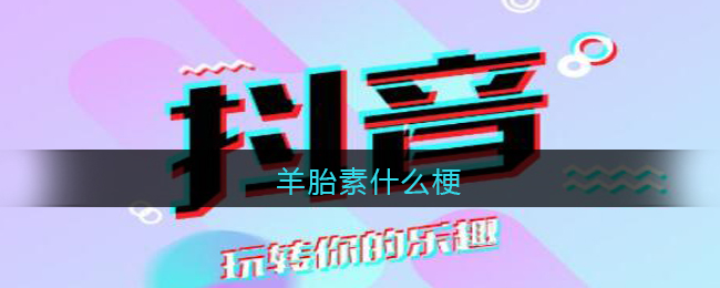 羊胎素是什么梗?羊胎素是什么意思含义出处