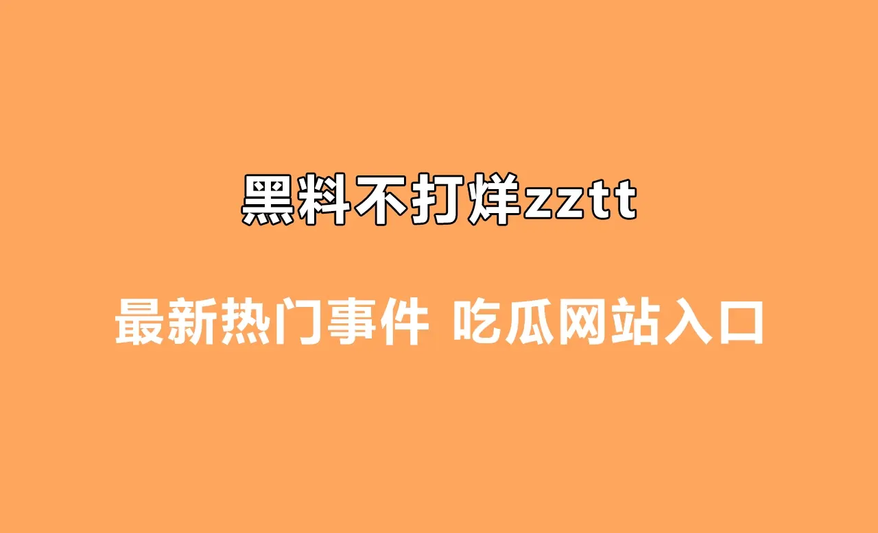 黑料不打烊zztt最新热门事件 吃瓜网站入口 - 5哈ACG